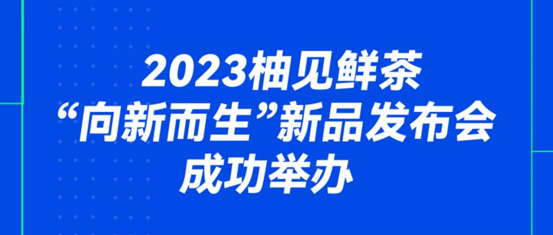 2023柚見鮮茶“向新而生”新品發(fā)布會成功舉辦！